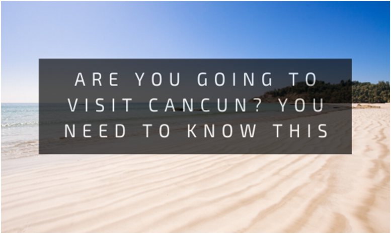 Are you going to visit Cancun? You need to know this