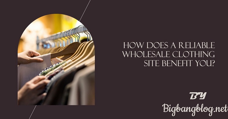 How Does a Reliable Wholesale Clothing Site Benefit You?